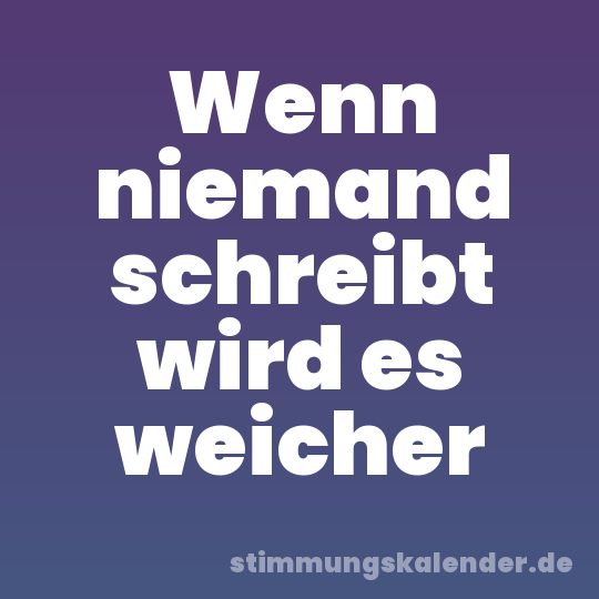 Wenn niemand schreibt wird es weicher