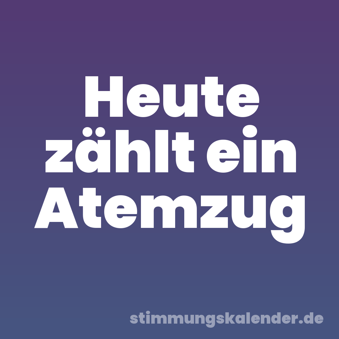 Heute zählt ein Atemzug