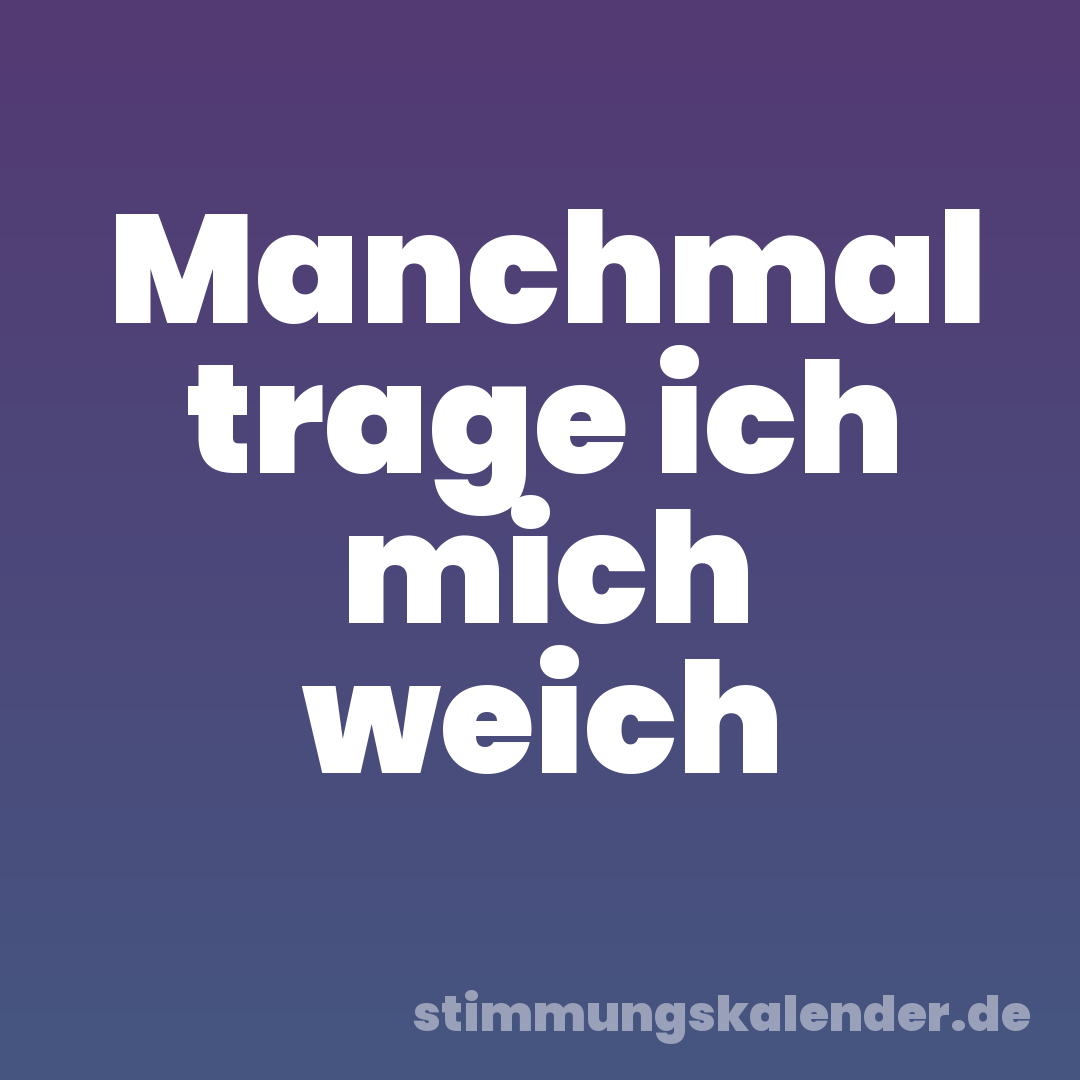 Manchmal trage ich mich weich