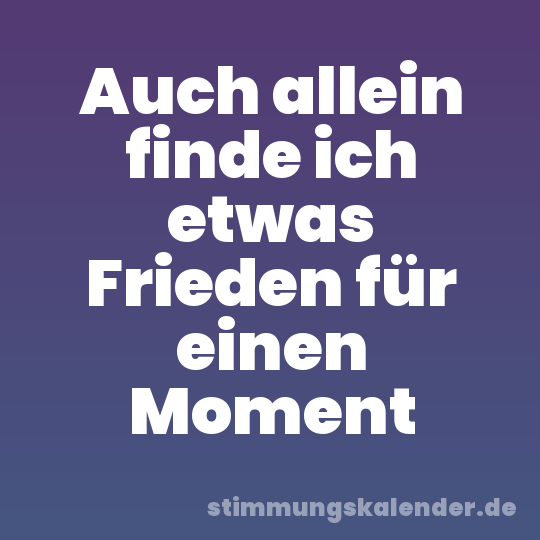 Auch allein finde ich etwas Frieden für einen Moment