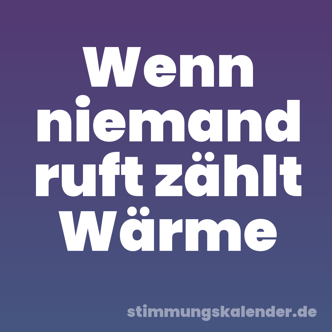 Wenn niemand ruft zählt Wärme