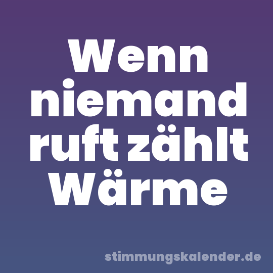 Wenn niemand ruft zählt Wärme