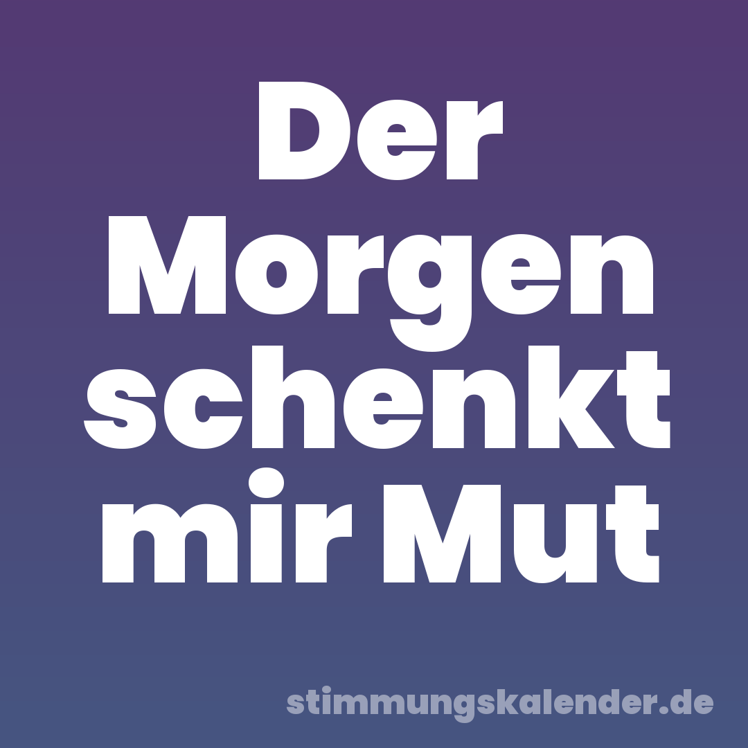 Der Morgen schenkt mir Mut