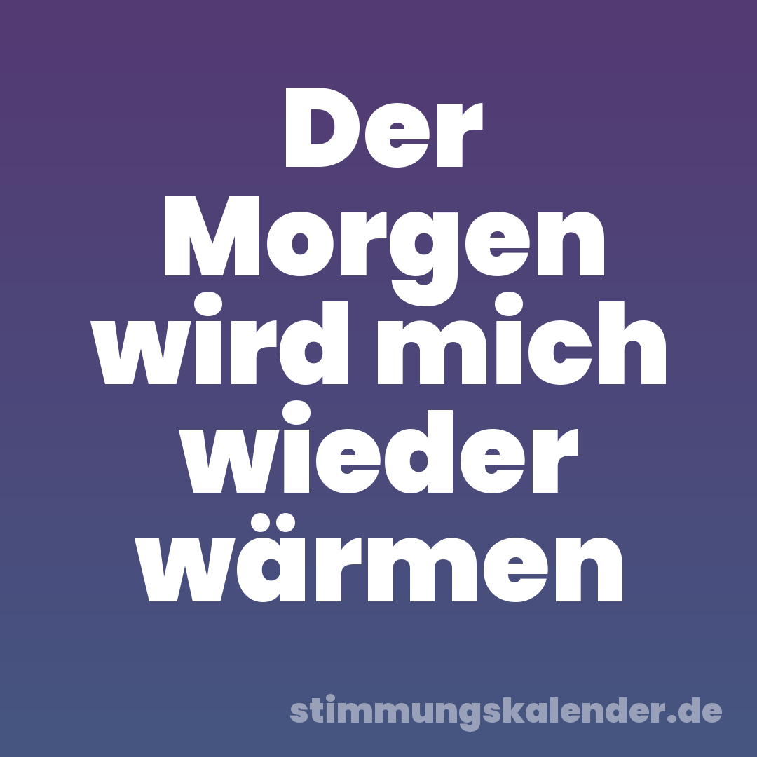 Der Morgen wird mich wieder wärmen