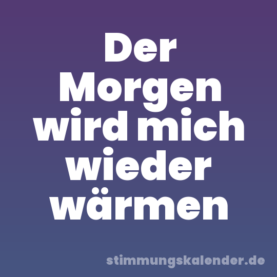 Der Morgen wird mich wieder wärmen