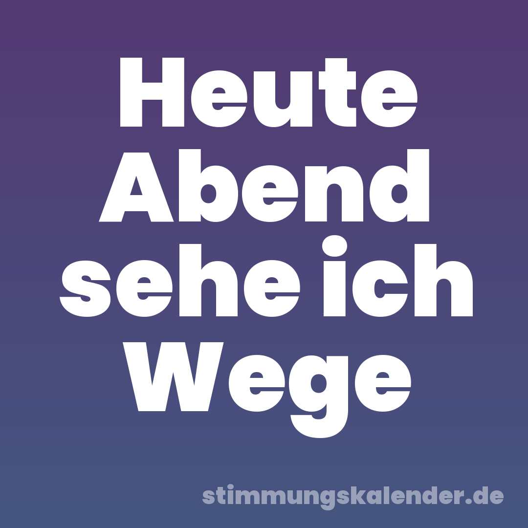 Heute Abend sehe ich Wege