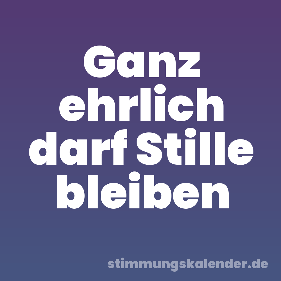 Ganz ehrlich darf Stille bleiben