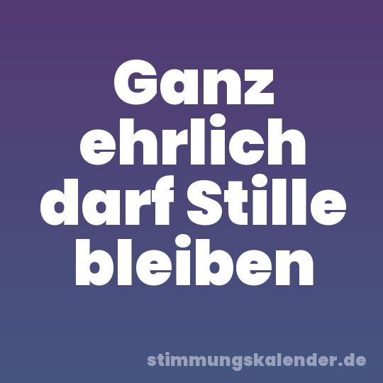 Ganz ehrlich darf Stille bleiben