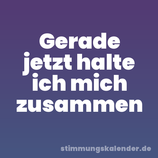 Gerade jetzt halte ich mich zusammen