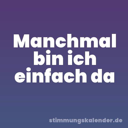 Manchmal bin ich einfach da