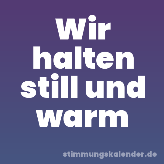 Wir halten still und warm