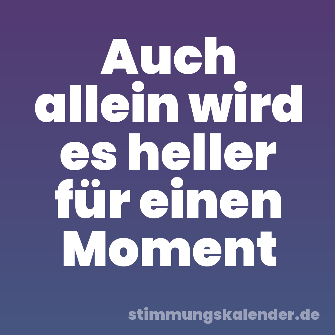 Auch allein wird es heller für einen Moment
