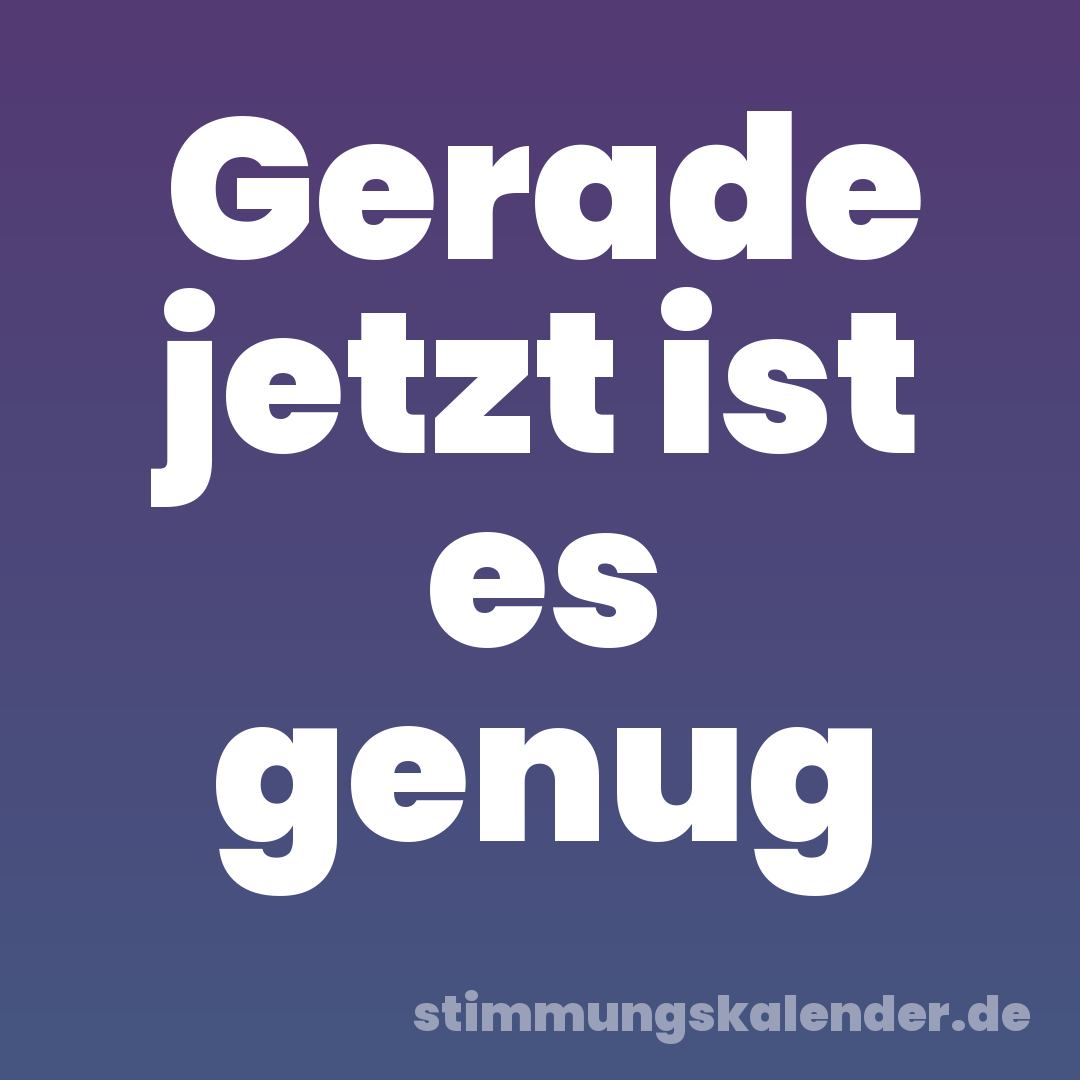Gerade jetzt ist es genug