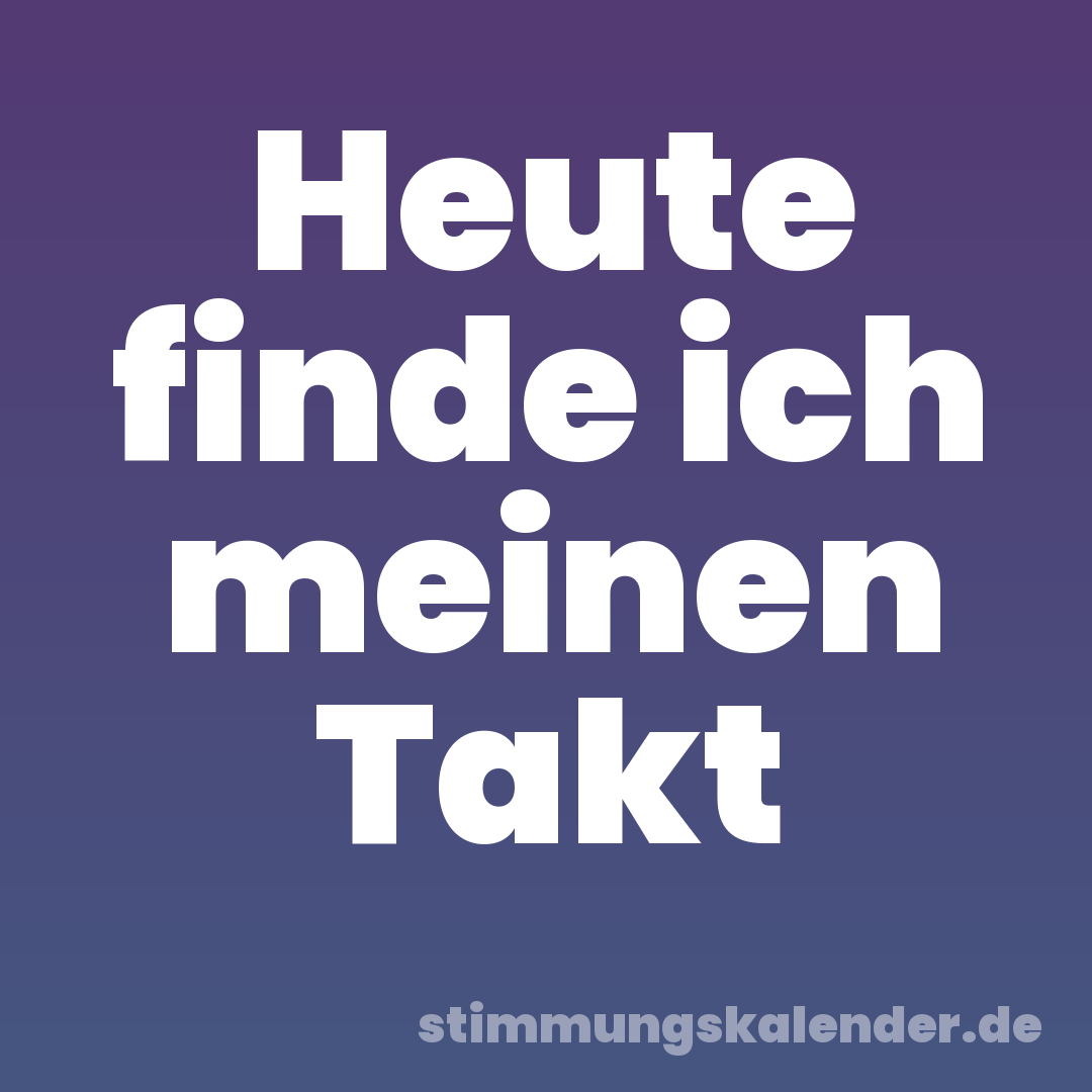 Heute finde ich meinen Takt