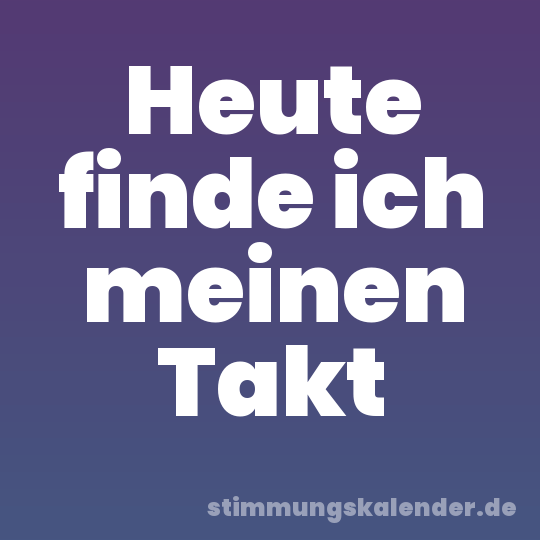 Heute finde ich meinen Takt