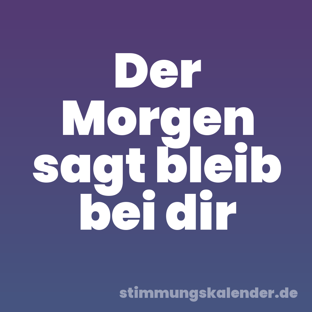 Der Morgen sagt bleib bei dir