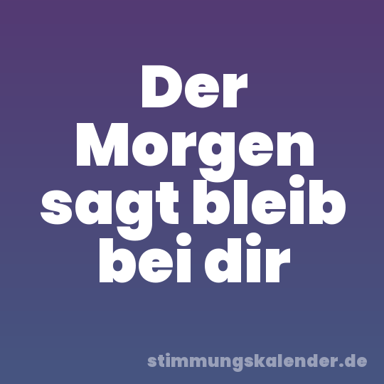 Der Morgen sagt bleib bei dir