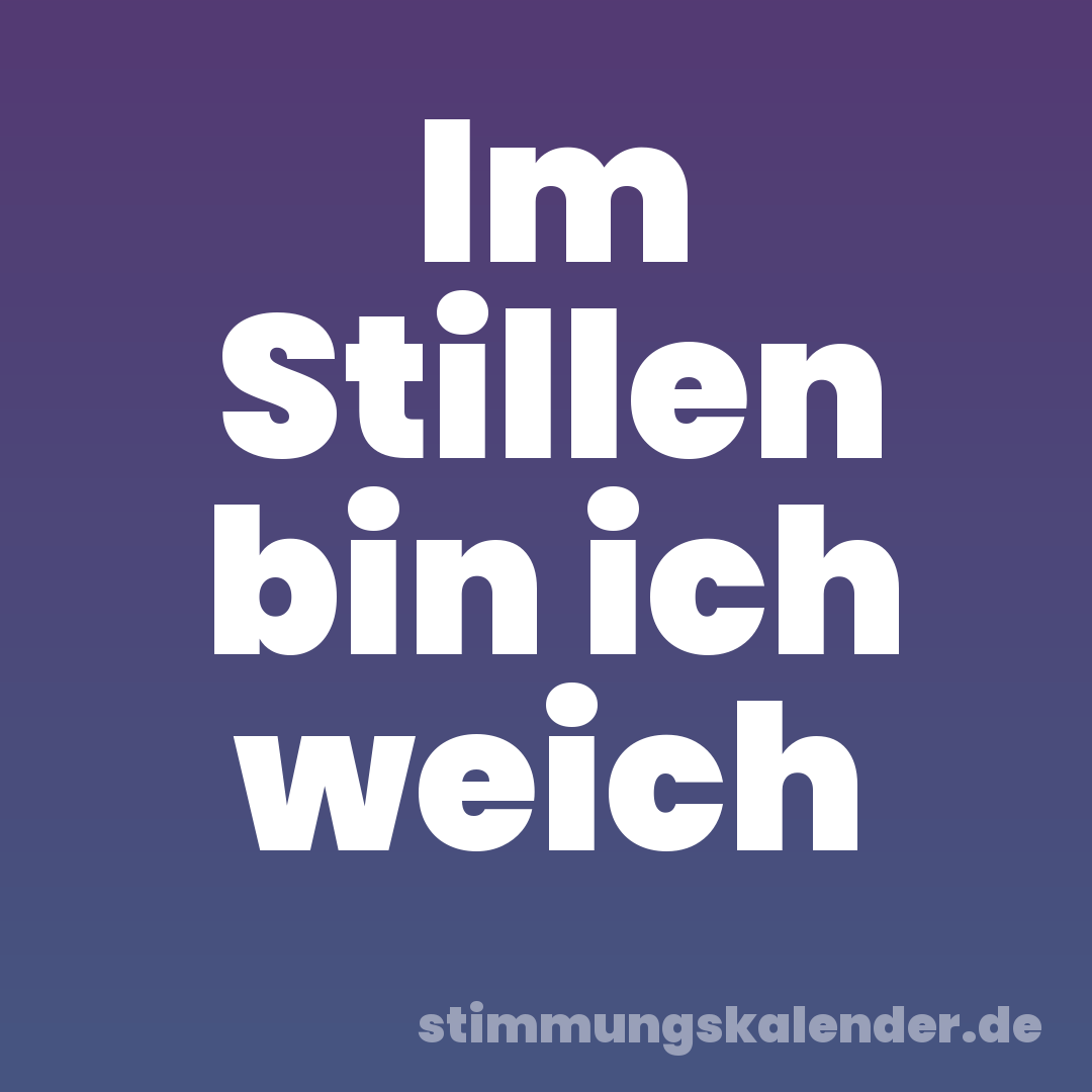 Im Stillen bin ich weich