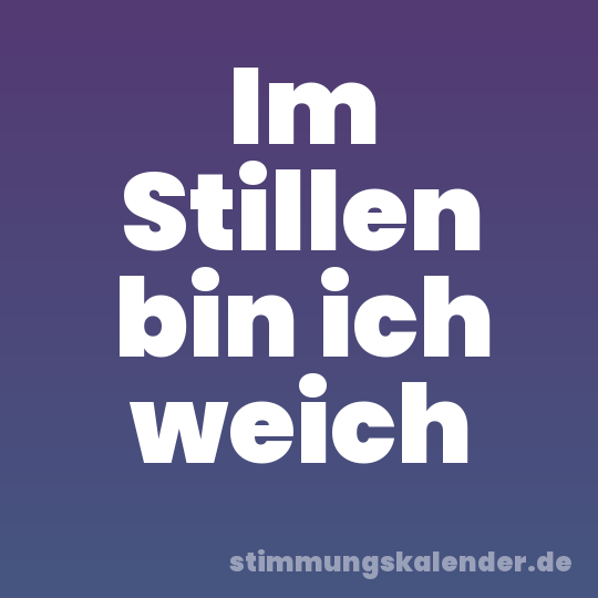 Im Stillen bin ich weich