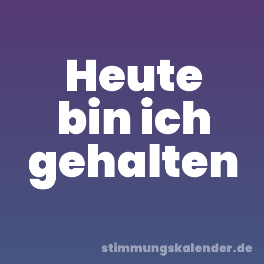 Heute bin ich gehalten