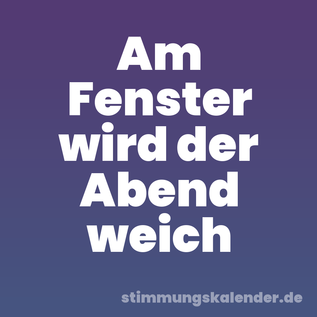Am Fenster wird der Abend weich