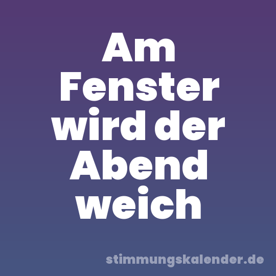 Am Fenster wird der Abend weich