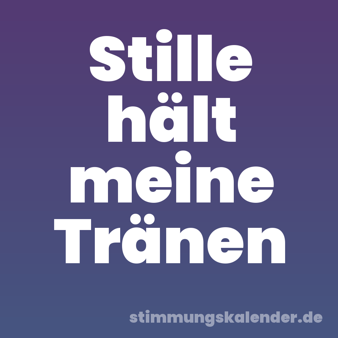 Stille hält meine Tränen