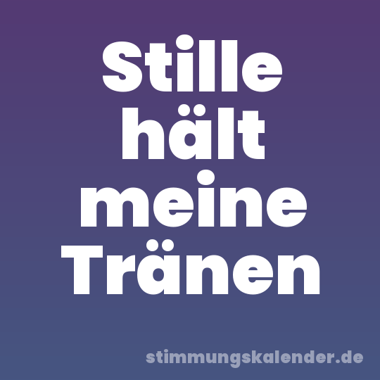 Stille hält meine Tränen