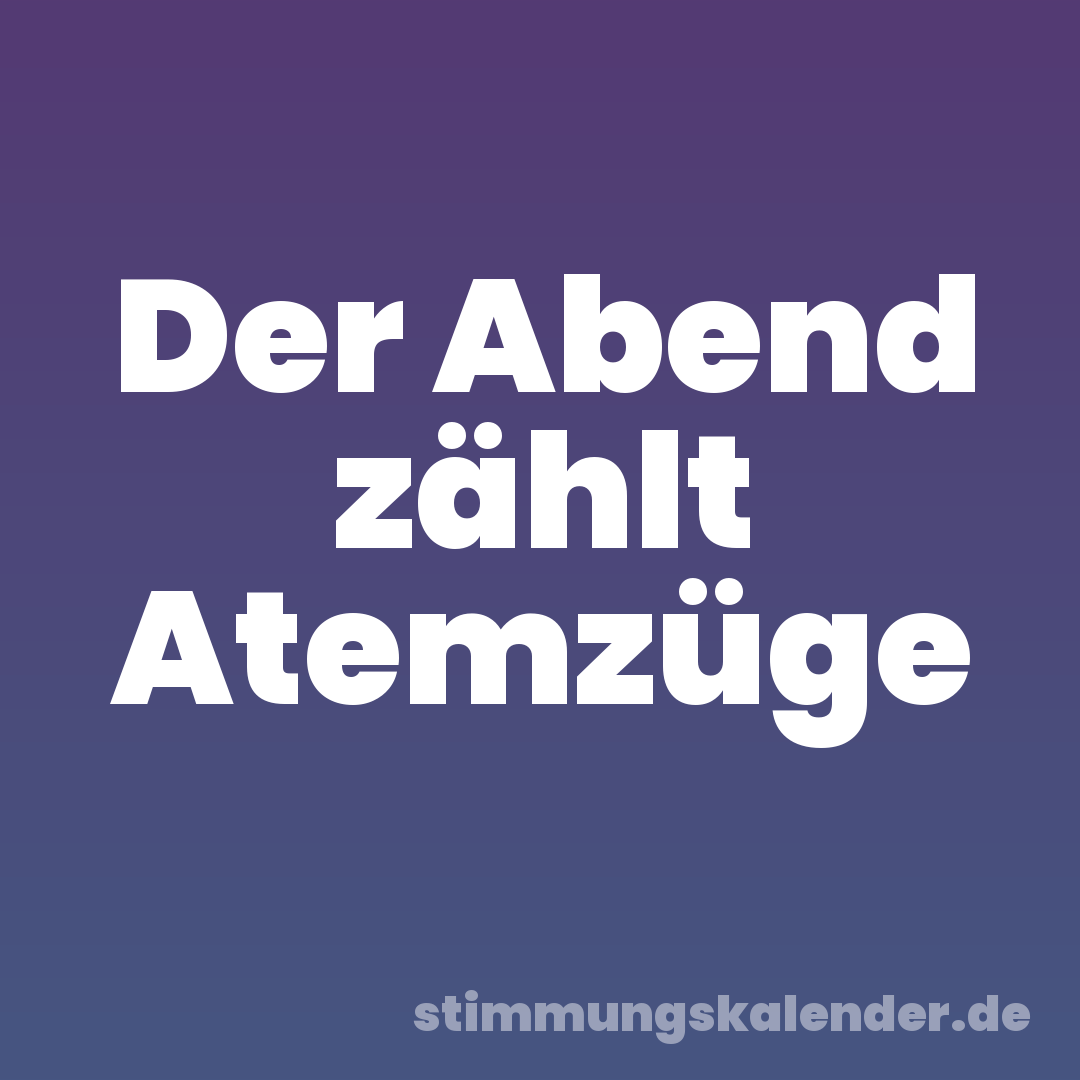 Der Abend zählt Atemzüge