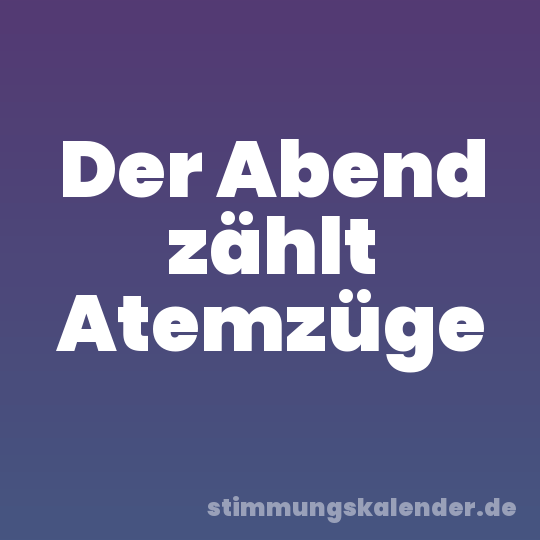 Der Abend zählt Atemzüge