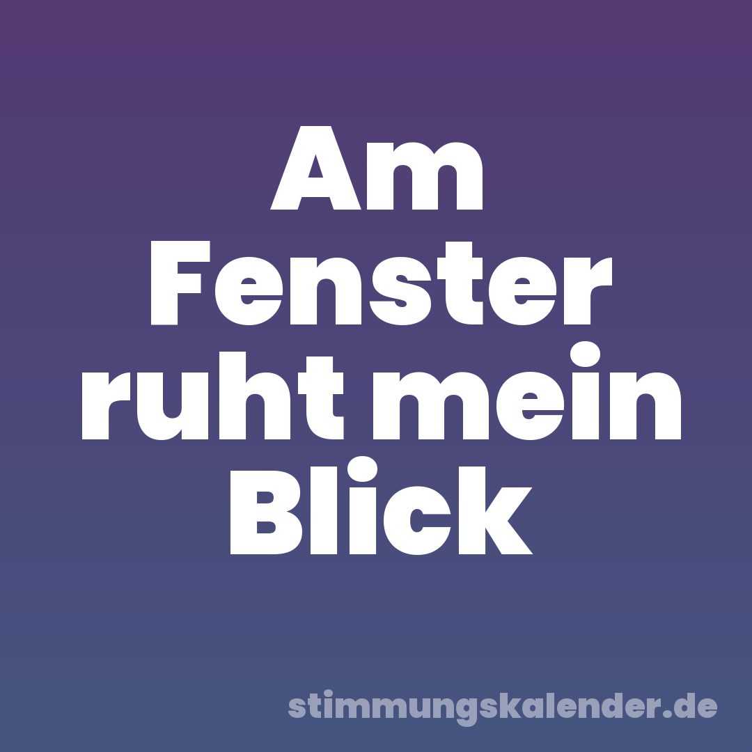Am Fenster ruht mein Blick