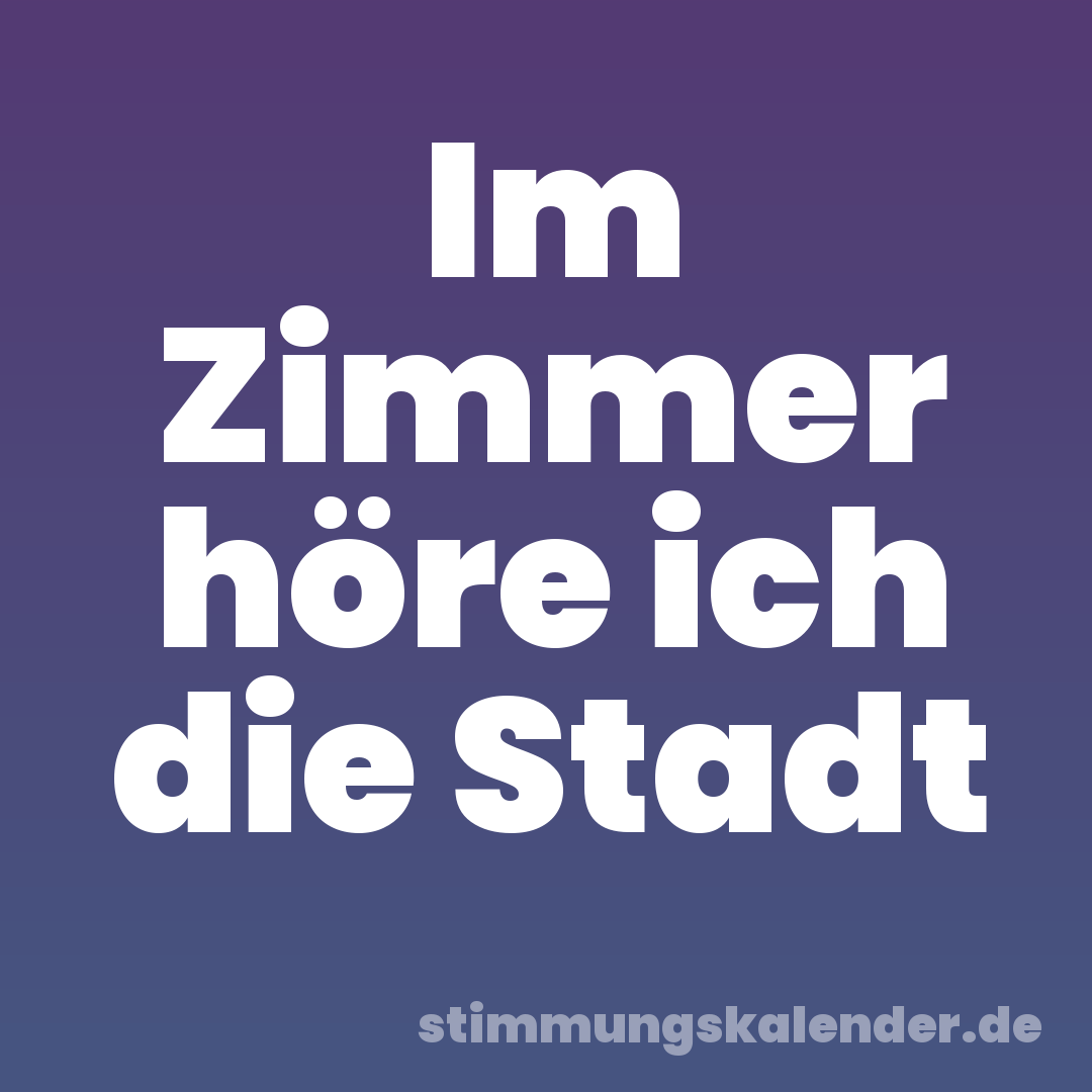 Im Zimmer höre ich die Stadt