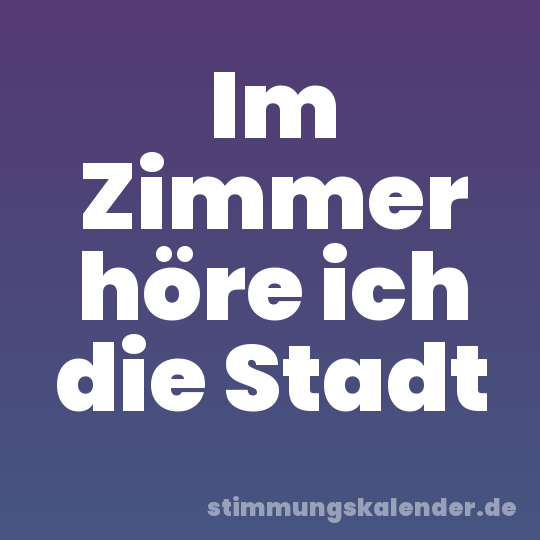 Im Zimmer höre ich die Stadt
