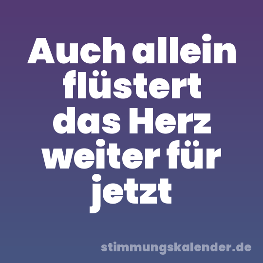 Auch allein flüstert das Herz weiter für jetzt