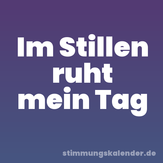 Im Stillen ruht mein Tag