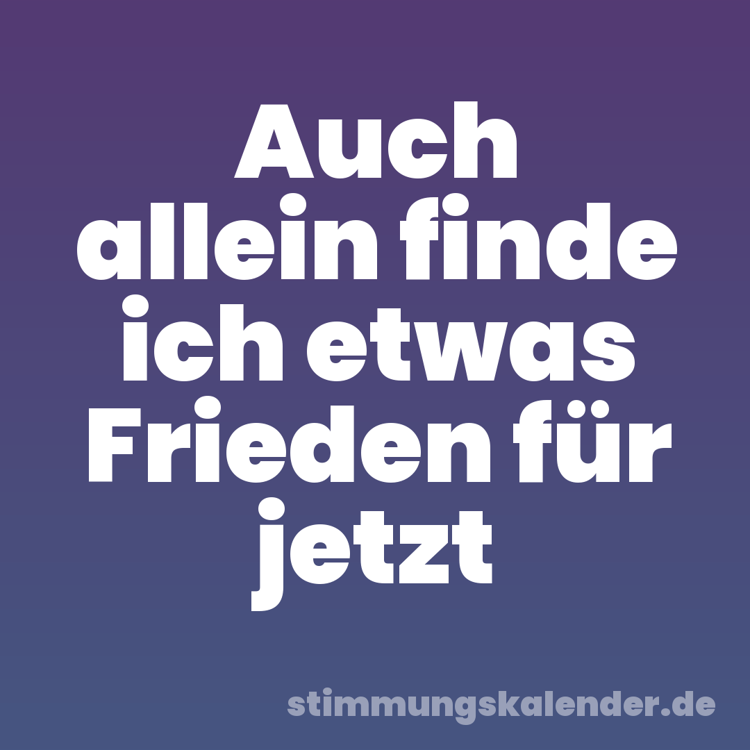 Auch allein finde ich etwas Frieden für jetzt