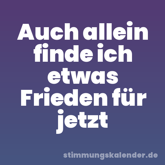 Auch allein finde ich etwas Frieden für jetzt