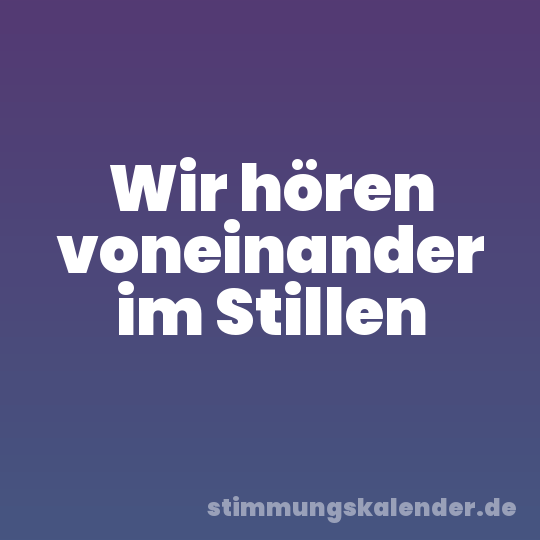 Wir hören voneinander im Stillen