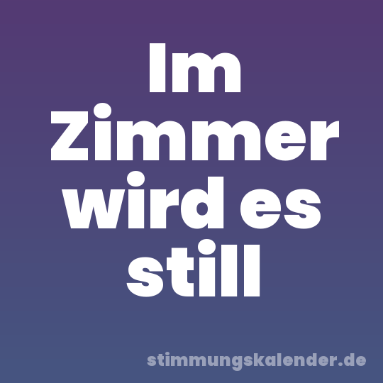 Im Zimmer wird es still