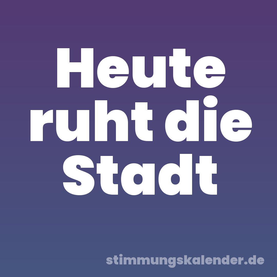 Heute ruht die Stadt