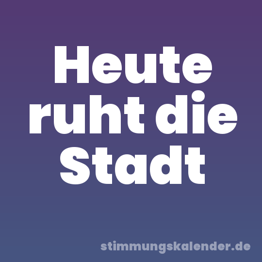 Heute ruht die Stadt
