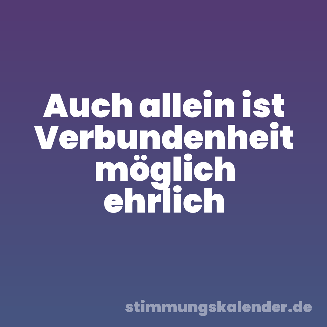 Auch allein ist Verbundenheit möglich ehrlich