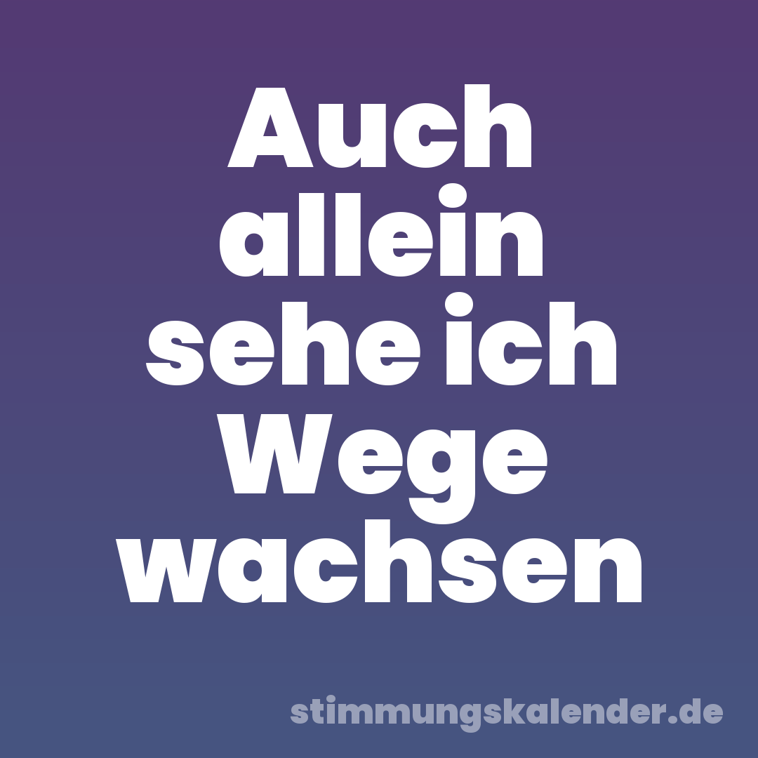 Auch allein sehe ich Wege wachsen