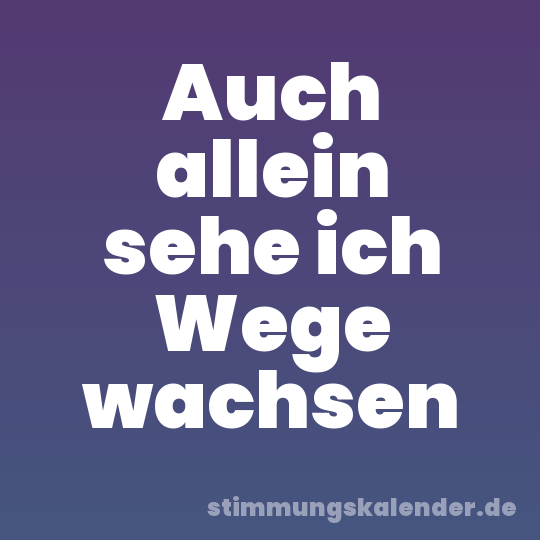 Auch allein sehe ich Wege wachsen