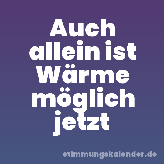 Auch allein ist Wärme möglich jetzt