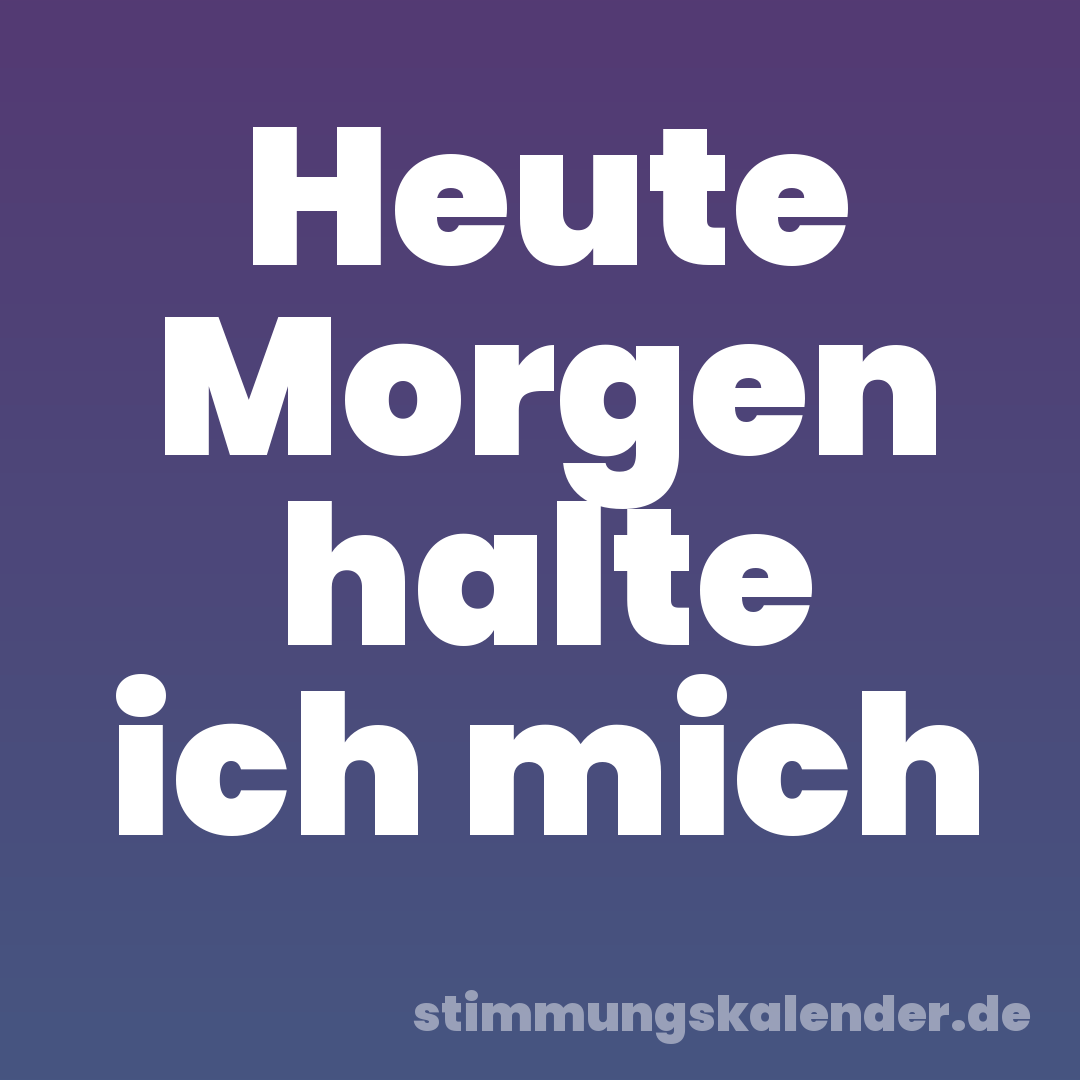 Heute Morgen halte ich mich