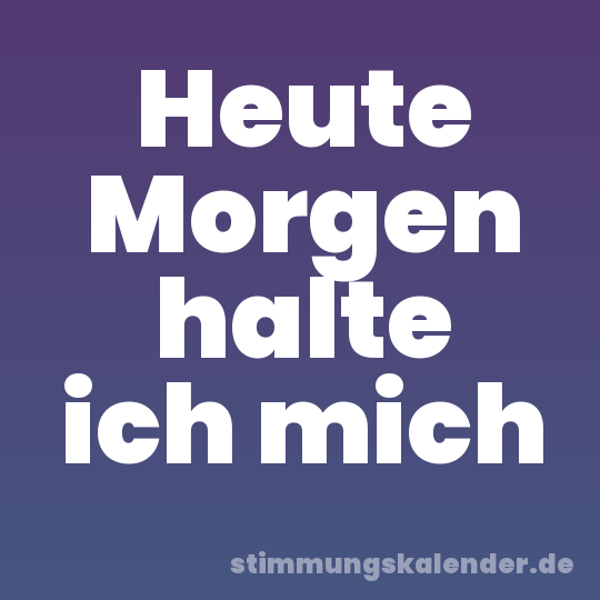 Heute Morgen halte ich mich