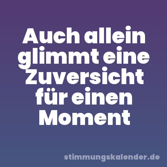 Auch allein glimmt eine Zuversicht für einen Moment
