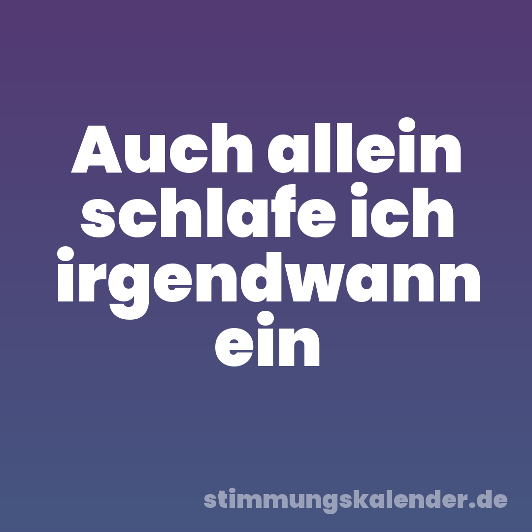 Auch allein schlafe ich irgendwann ein