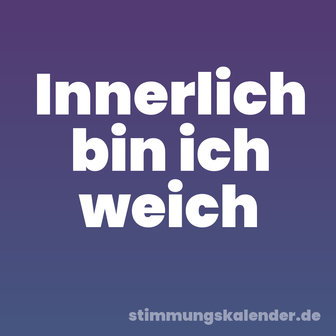 Innerlich bin ich weich